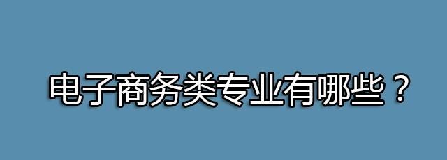 k8凯发电子商务采购平台电子商务电子商务是什么大类电子商务类专业有哪些？