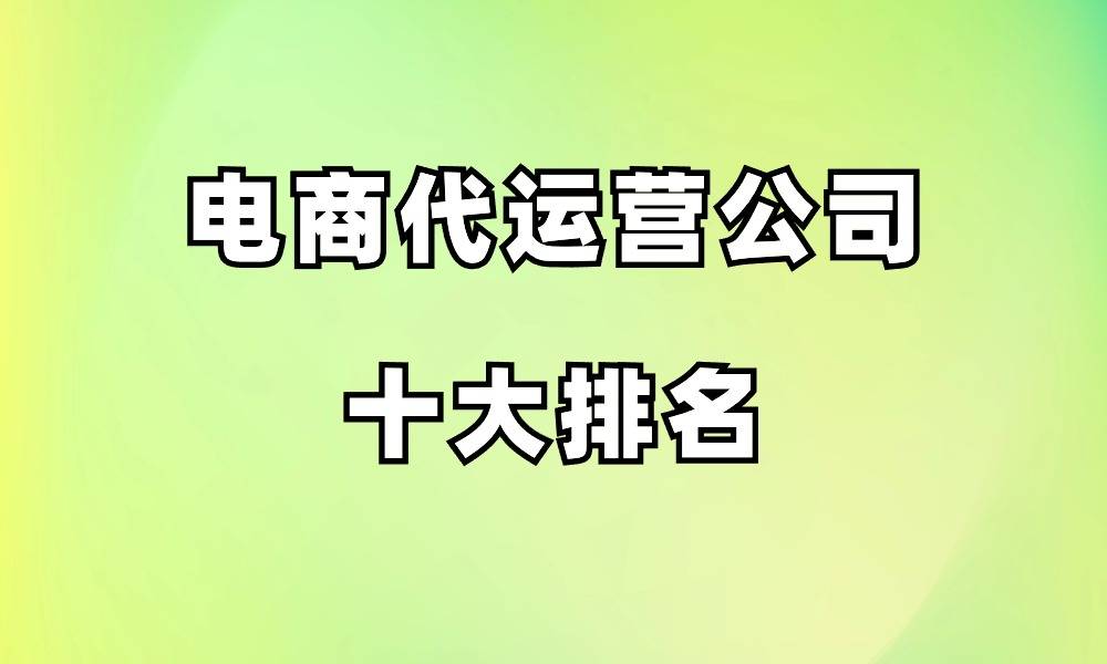 凯发K8一触即发电子商务电商运营平台有哪些电商代运营公司十大排名前十