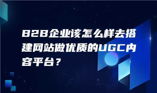 凯时k8官网，B2B企业该怎么样去搭建网站做优质的内容平台来获取客户？